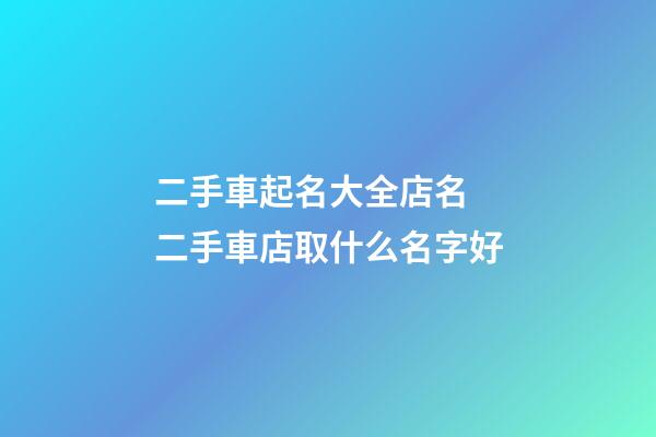 二手車起名大全店名 二手車店取什么名字好-第1張-店鋪起名-玄機派